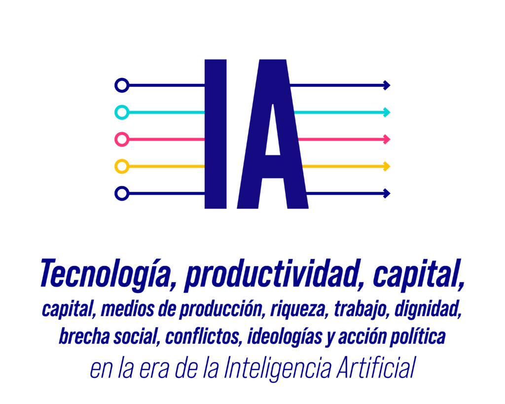 Tecnología, productividad, capital, medios de producción, riqueza, trabajo, dignidad, brecha social, conflictos, ideologías y acción política en la era de la Inteligencia Artificial.